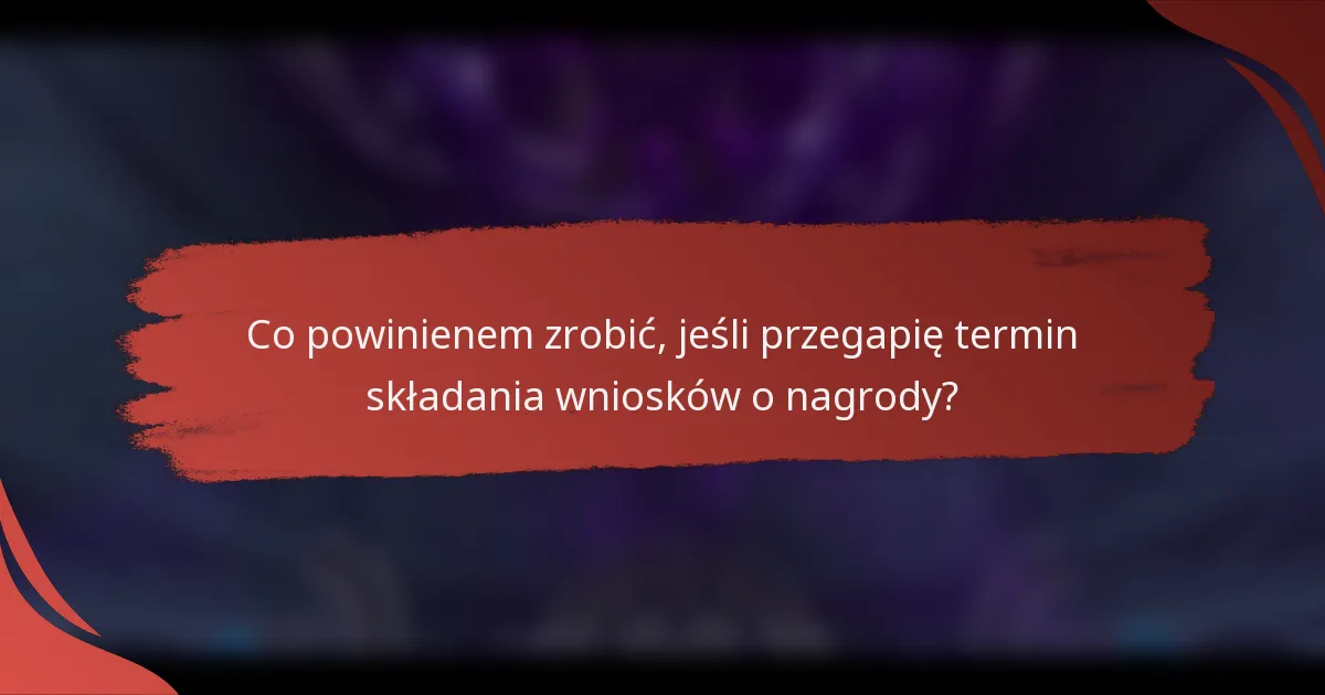 Co powinienem zrobić, jeśli przegapię termin składania wniosków o nagrody?