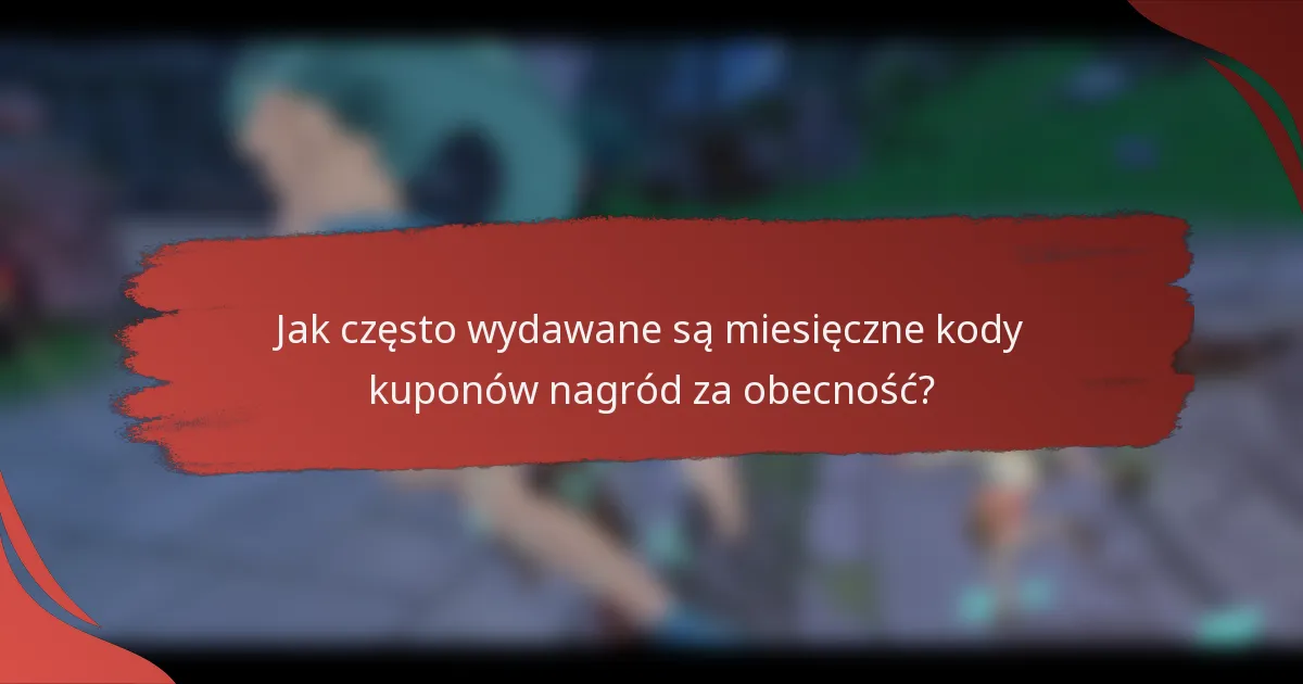 Jak często wydawane są miesięczne kody kuponów nagród za obecność?