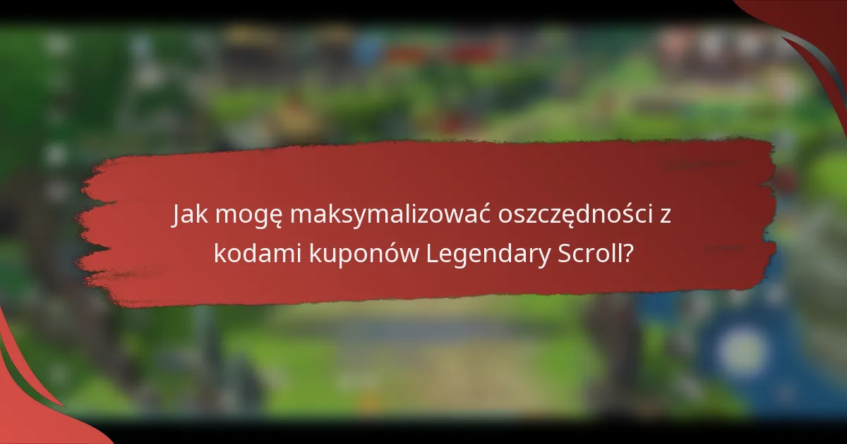 Jak mogę maksymalizować oszczędności z kodami kuponów Legendary Scroll?