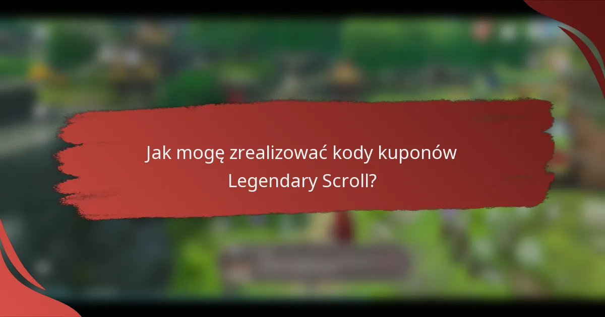 Jak mogę zrealizować kody kuponów Legendary Scroll?