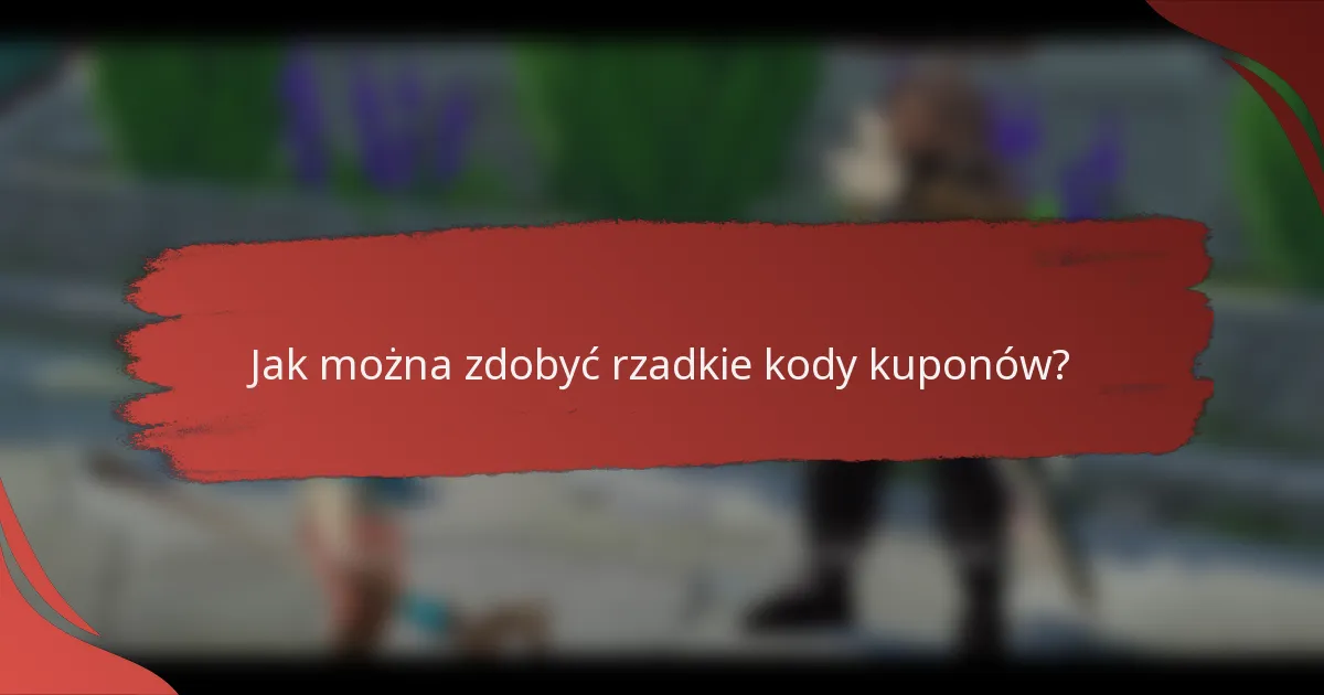 Jak można zdobyć rzadkie kody kuponów?