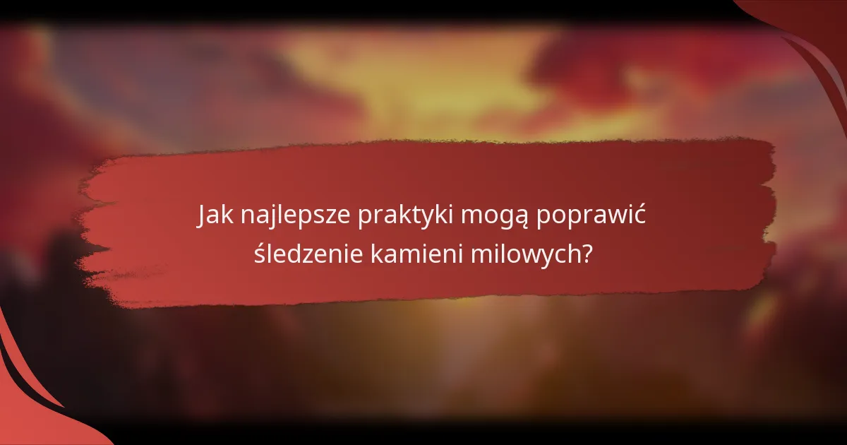 Jak najlepsze praktyki mogą poprawić śledzenie kamieni milowych?