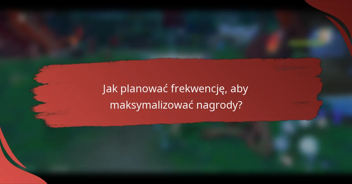 Jak planować frekwencję, aby maksymalizować nagrody?