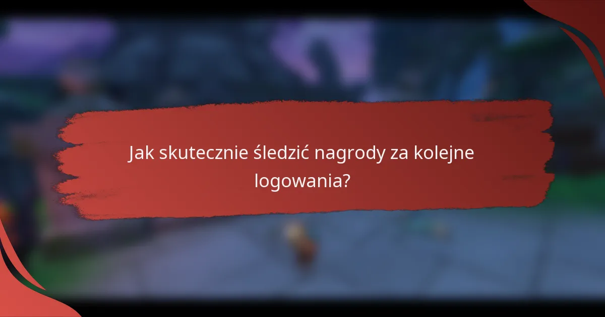 Jak skutecznie śledzić nagrody za kolejne logowania?