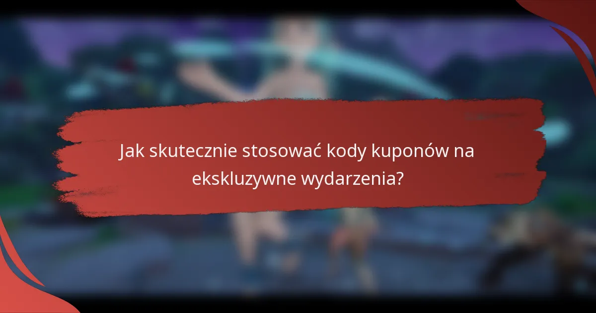 Jak skutecznie stosować kody kuponów na ekskluzywne wydarzenia?