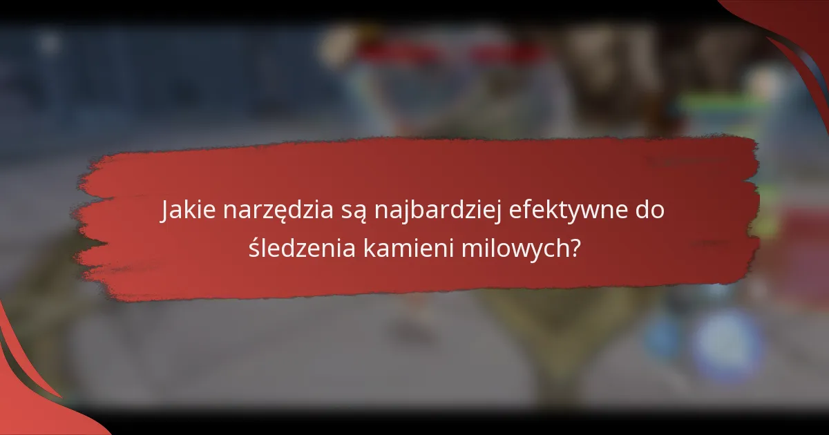 Jakie narzędzia są najbardziej efektywne do śledzenia kamieni milowych?