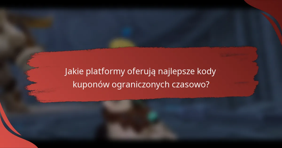 Jakie platformy oferują najlepsze kody kuponów ograniczonych czasowo?