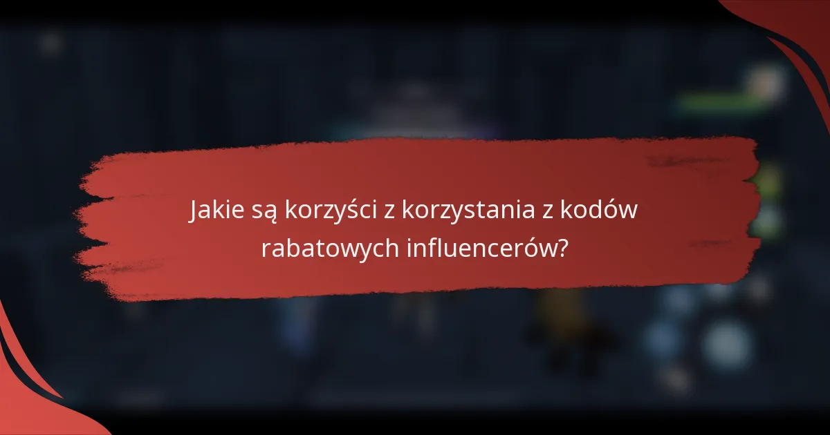 Jakie są korzyści z korzystania z kodów rabatowych influencerów?