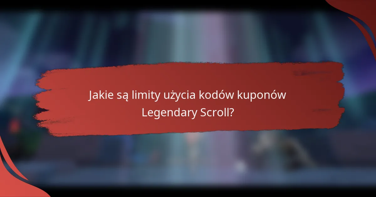 Jakie są limity użycia kodów kuponów Legendary Scroll?