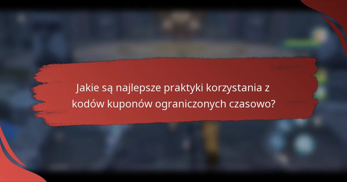 Jakie są najlepsze praktyki korzystania z kodów kuponów ograniczonych czasowo?