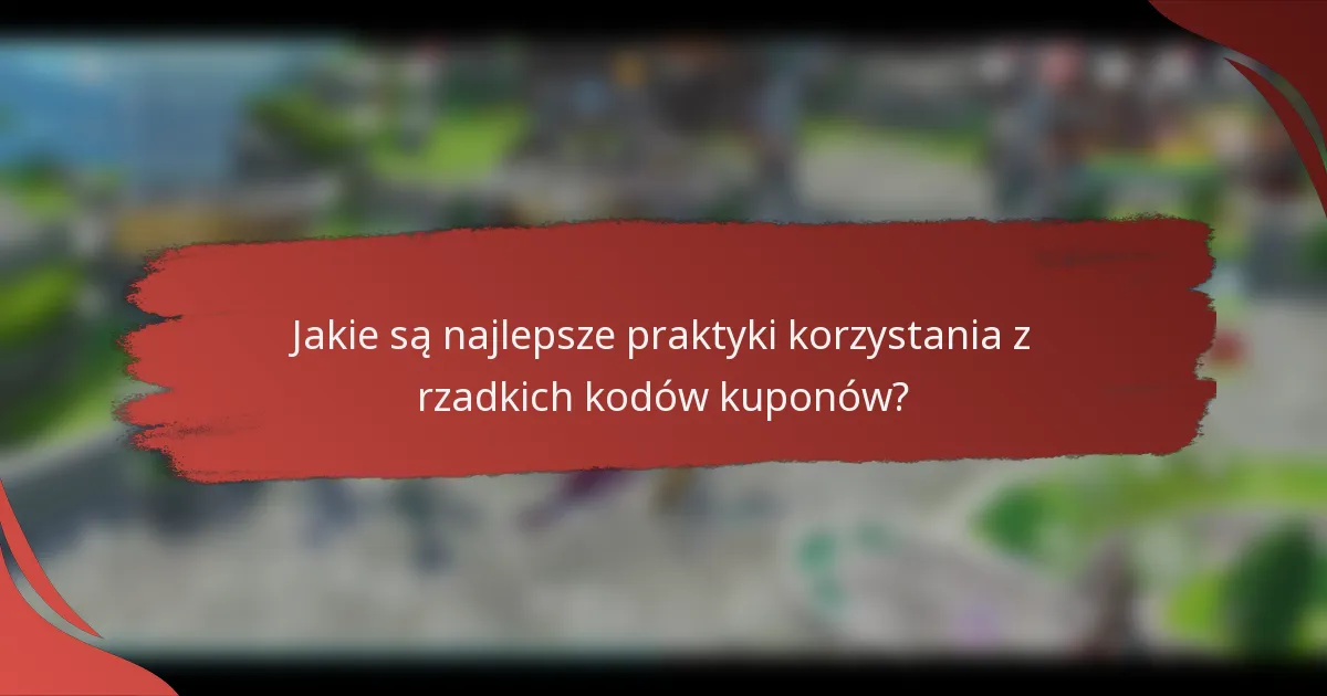 Jakie są najlepsze praktyki korzystania z rzadkich kodów kuponów?