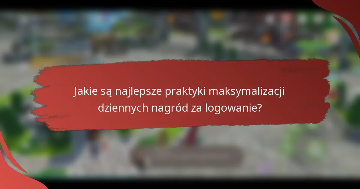 Jakie są najlepsze praktyki maksymalizacji dziennych nagród za logowanie?
