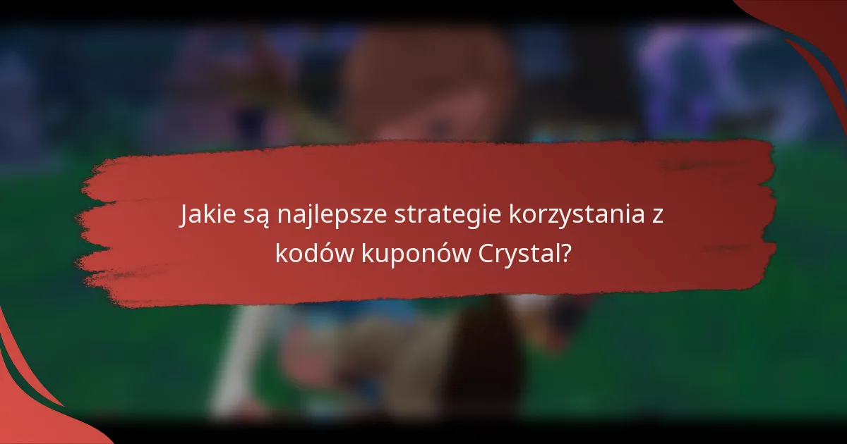 Jakie są najlepsze strategie korzystania z kodów kuponów Crystal?