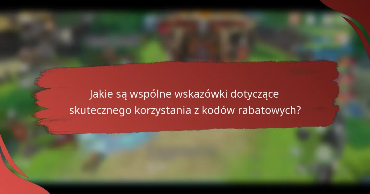 Jakie są wspólne wskazówki dotyczące skutecznego korzystania z kodów rabatowych?