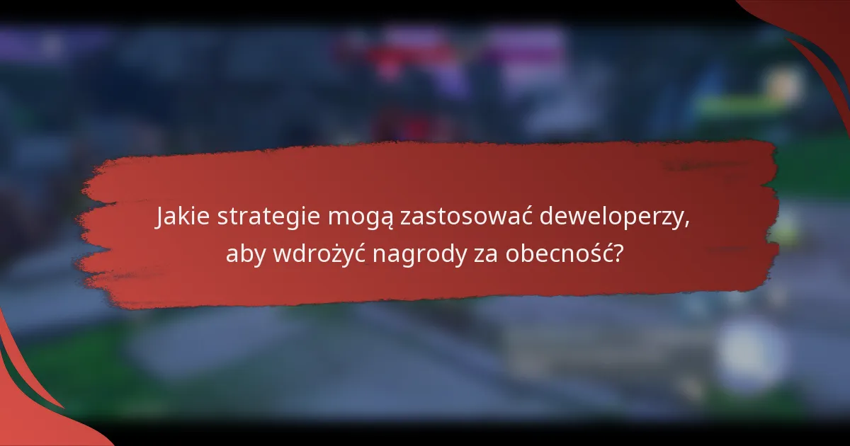 Jakie strategie mogą zastosować deweloperzy, aby wdrożyć nagrody za obecność?
