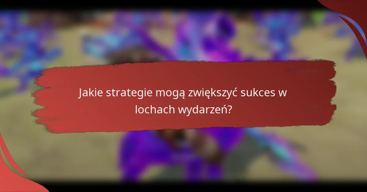 Jakie strategie mogą zwiększyć sukces w lochach wydarzeń?