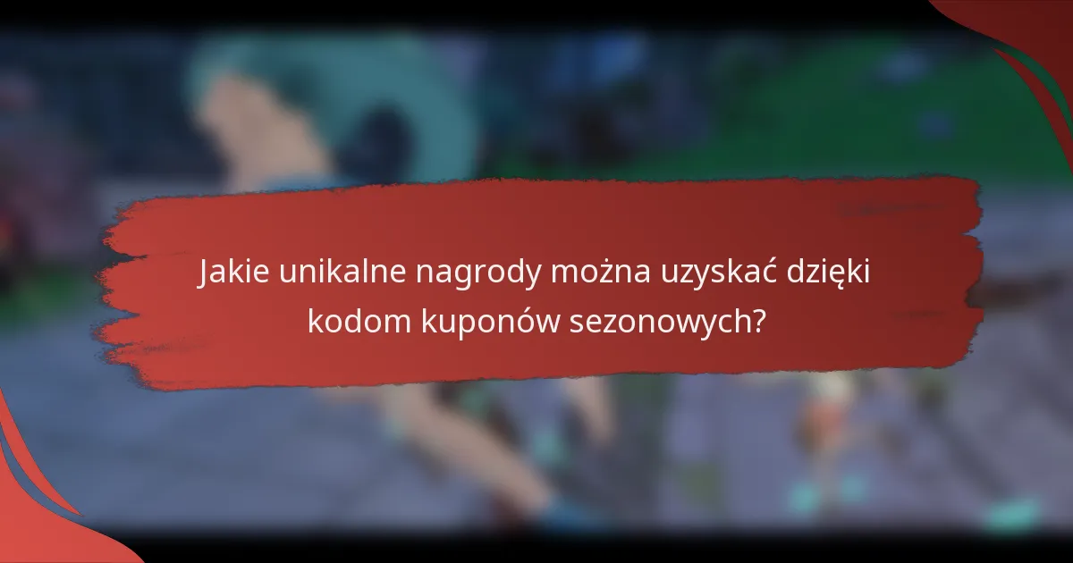 Jakie unikalne nagrody można uzyskać dzięki kodom kuponów sezonowych?
