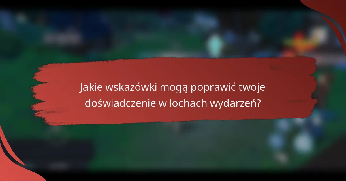 Jakie wskazówki mogą poprawić twoje doświadczenie w lochach wydarzeń?