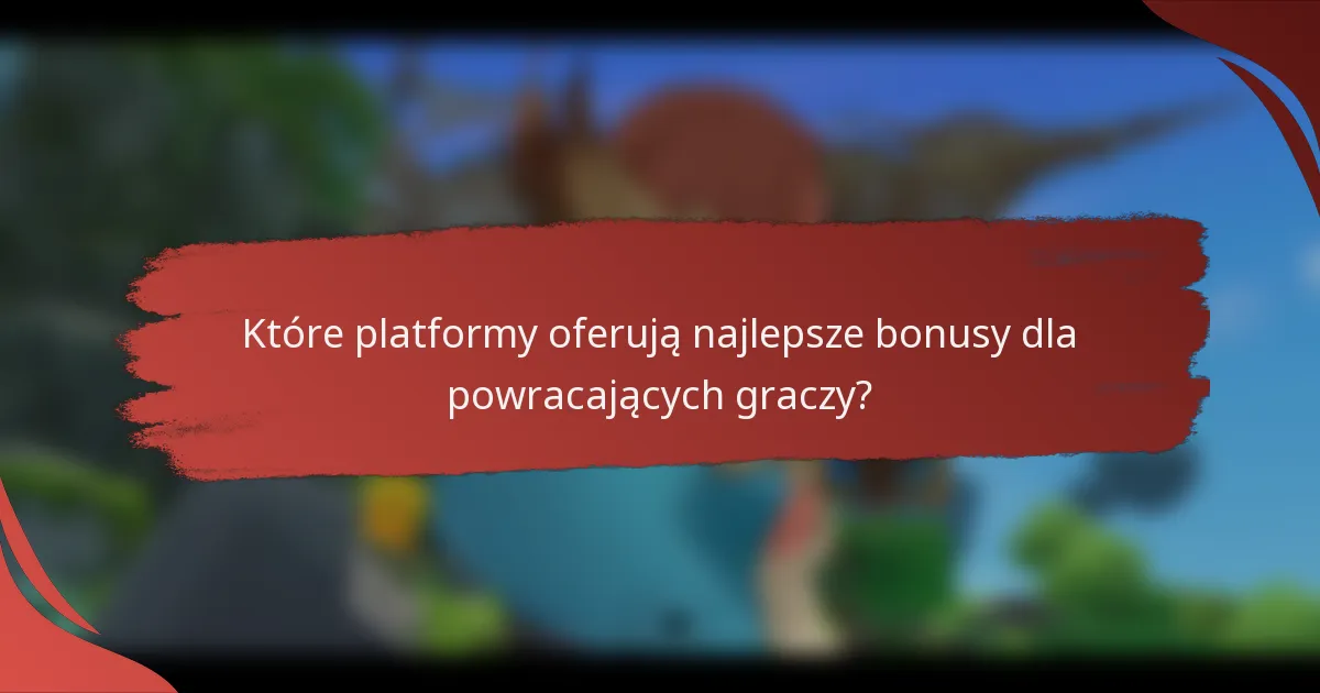 Które platformy oferują najlepsze bonusy dla powracających graczy?