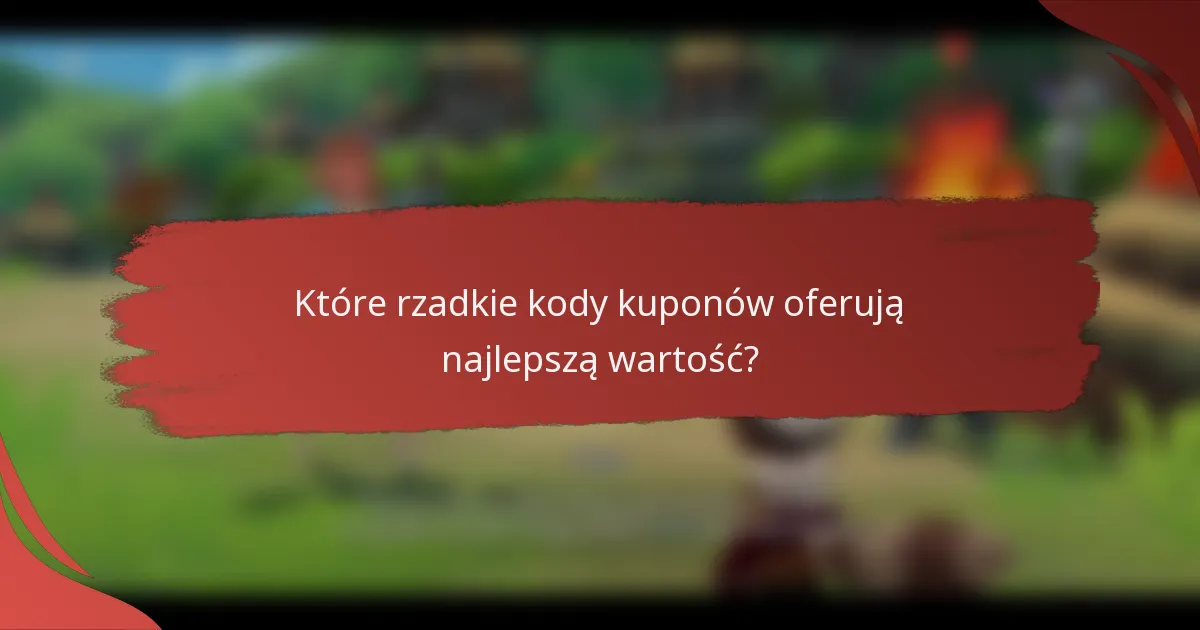 Które rzadkie kody kuponów oferują najlepszą wartość?